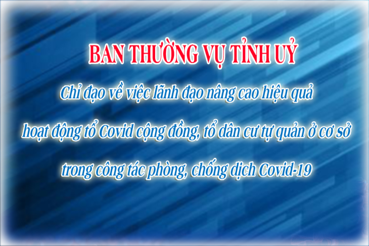 Chỉ đạo của Ban Thường vụ Tỉnh uỷ về việc lãnh đạo nâng cao hiệu quả hoạt động tổ Covid cộng đồng, tổ dân cư tự quản ở cơ sở trong công tác phòng, chống dịch Covid-19