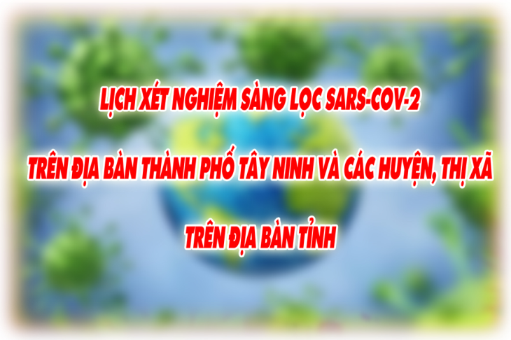 Lịch xét nghiệm sàng lọc Sars-Cov-2 trên địa bàn thành phố Tây Ninh và các huyện, thị xã trên địa bàn tỉnh