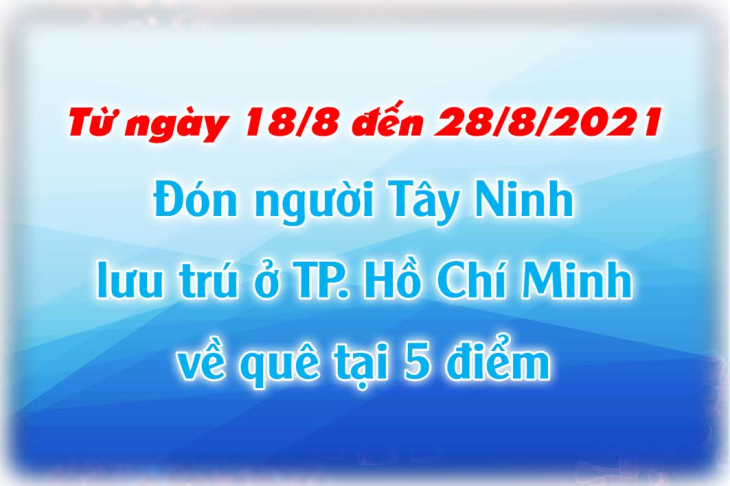 Từ ngày 18/8 đến 28/8/2021: Đón người Tây Ninh lưu trú ở TP. Hồ Chí Minh về quê tại 5 điểm