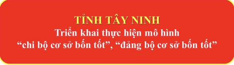 Tây Ninh triển khai thực hiện mô hình “chi bộ cơ sở bốn tốt”, “đảng bộ cơ sở bốn tốt”