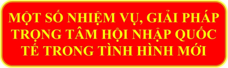 Một số nhiệm vụ, giải pháp trọng tâm hội nhập quốc tế trong tình hình mới