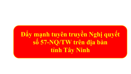 Đẩy mạnh tuyên truyền Nghị quyết số 57-NQ/TW trên địa bàn tỉnh Tây Ninh