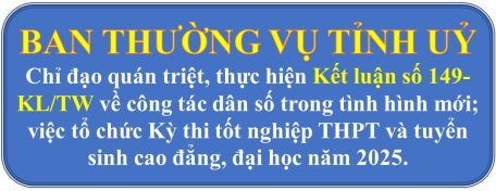 Ban Thường vụ Tỉnh uỷ chỉ đạo phổ biến, quán triệt và triển khai thực hiện Kết luận số 149-KL/TW và tổ chức Kỳ thi tốt nghiệp THPT và tuyển sinh cao đẳng, đại học năm 2025
